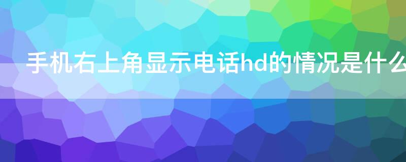 手机右上角显示电话hd的情况是什么