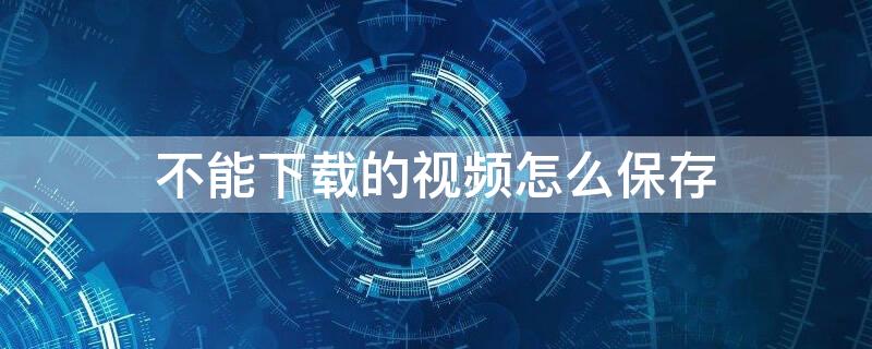 不能下载的视频怎么保存