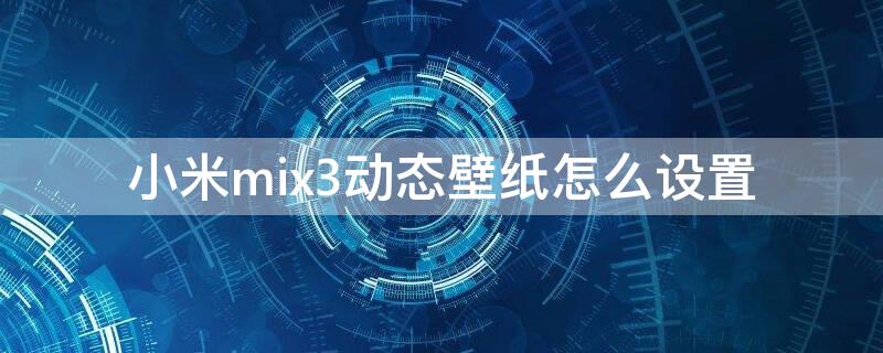 小米mix3动态壁纸怎么设置