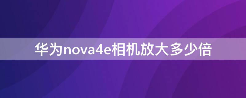 华为nova4e相机放大多少倍