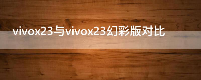 vivox23与vivox23幻彩版对比