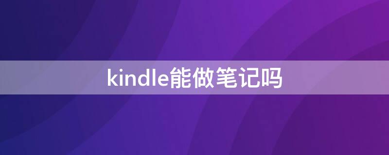 kindle能做笔记吗