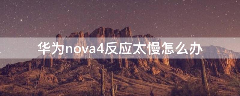 华为nova4反应太慢怎么办