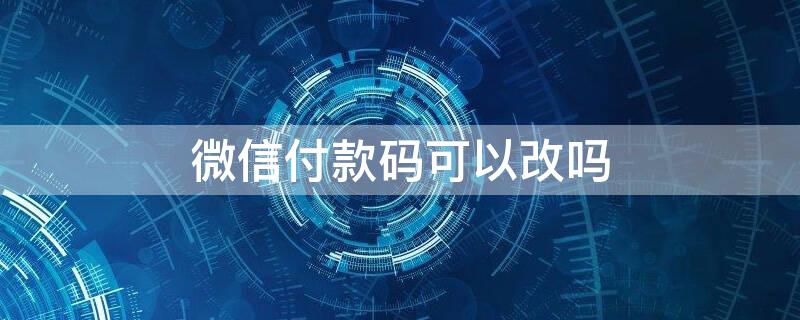 微信付款码可以改吗