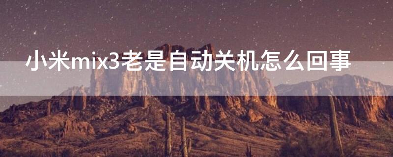 小米mix3老是自动关机怎么回事
