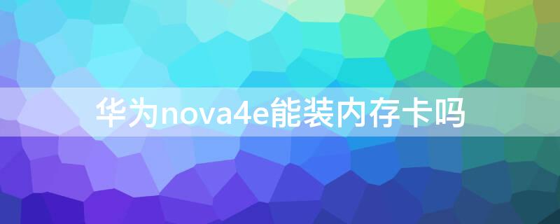 华为nova4e能装内存卡吗