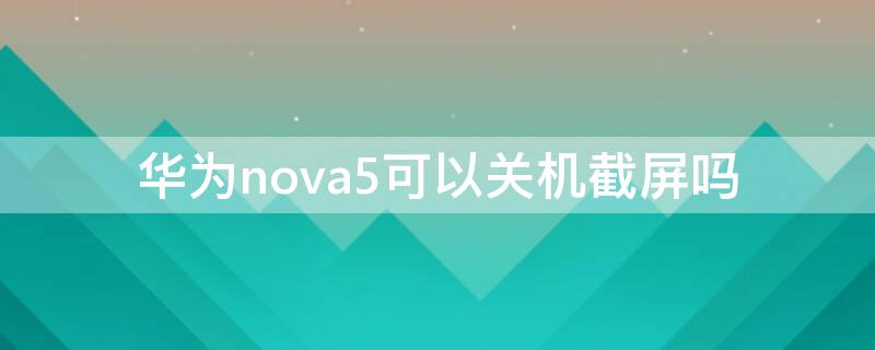 华为nova5可以关机截屏吗