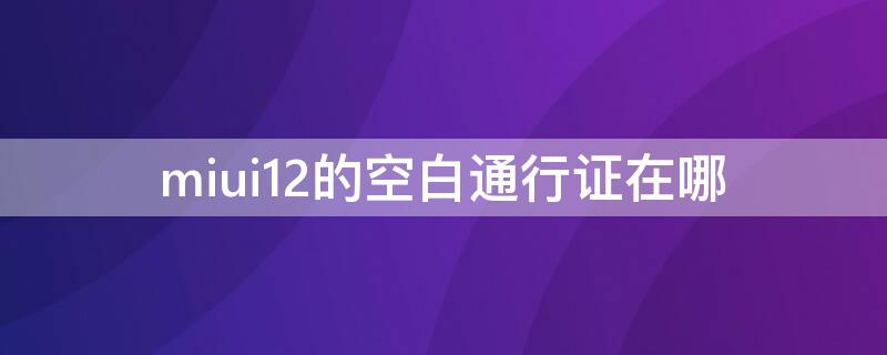 miui12的空白通行证在哪