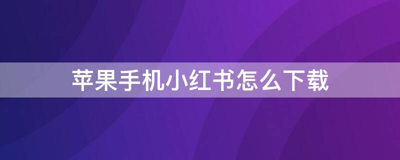 iPhone手机小红书怎么下载