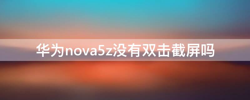 华为nova5z没有双击截屏吗