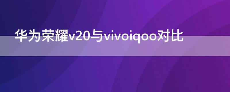 华为荣耀v20与vivoiqoo对比