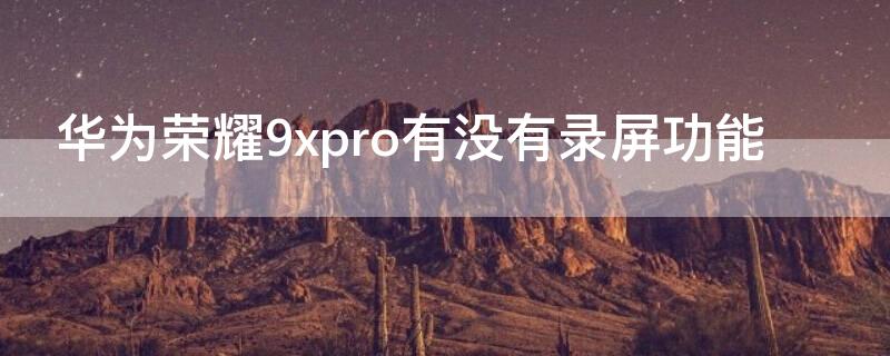 华为荣耀9xpro有没有录屏功能