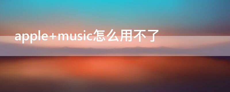 apple music怎么用不了