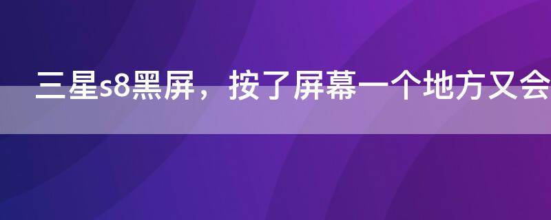 三星s8黑屏，按了屏幕一个地方又会亮