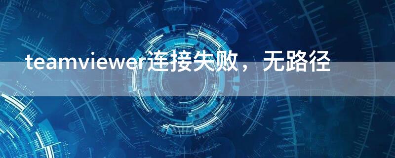 teamviewer连接失败，无路径