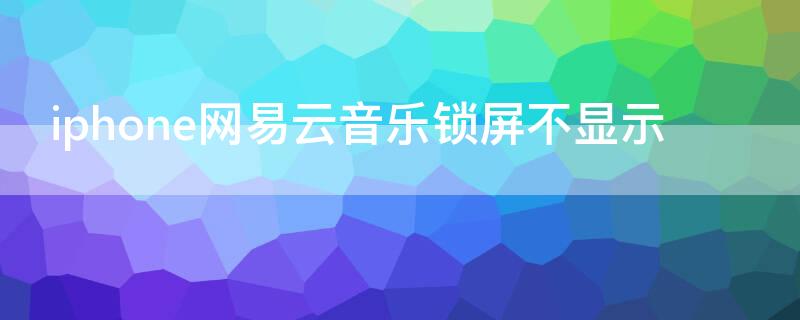 iPhone网易云音乐锁屏不显示