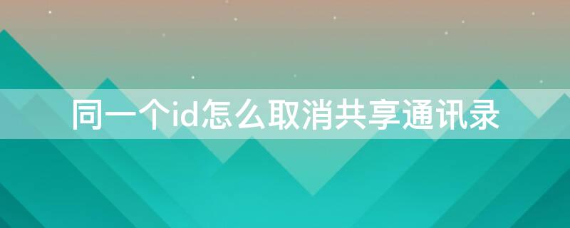 同一个id怎么取消共享通讯录