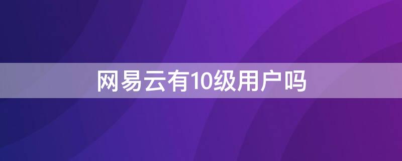 网易云有10级用户吗