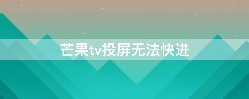 芒果tv投屏无法快进