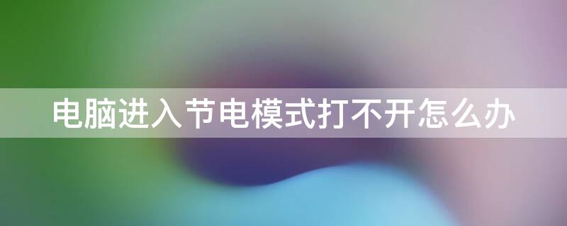 电脑进入节电模式打不开怎么办