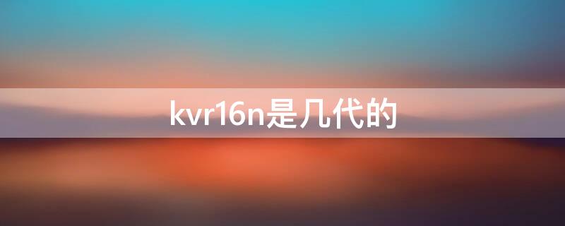 kvr16n是几代的