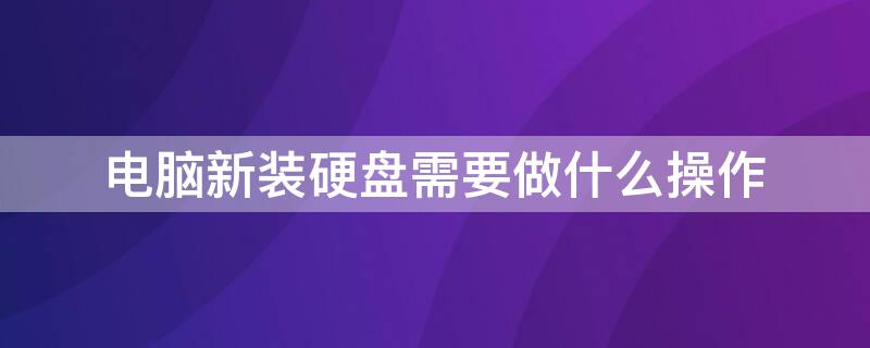 电脑新装硬盘需要做什么操作