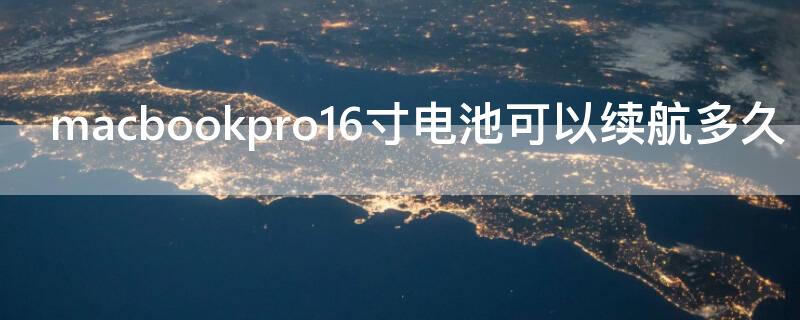 macbookpro16寸电池可以续航多久