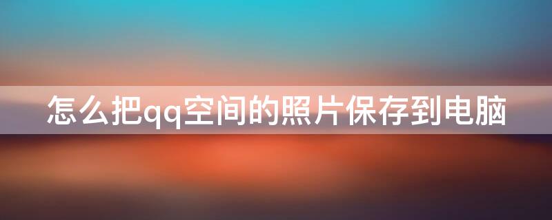 怎么把qq空间的照片保存到电脑