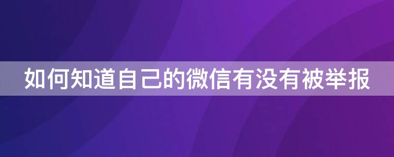 如何知道自己的微信有没有被举报