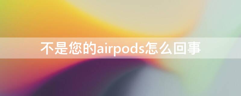 不是您的airpods怎么回事