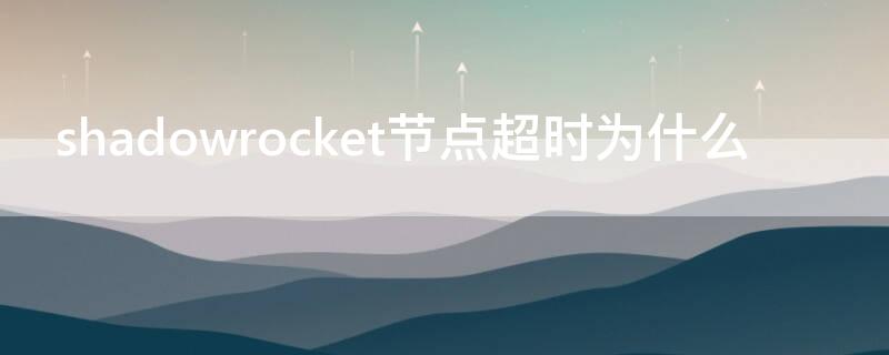 shadowrocket节点超时为什么