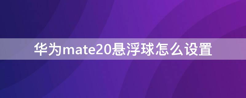 华为mate20悬浮球怎么设置