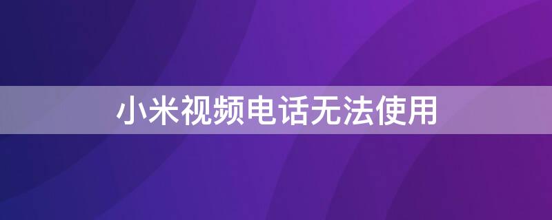 小米视频电话无法使用