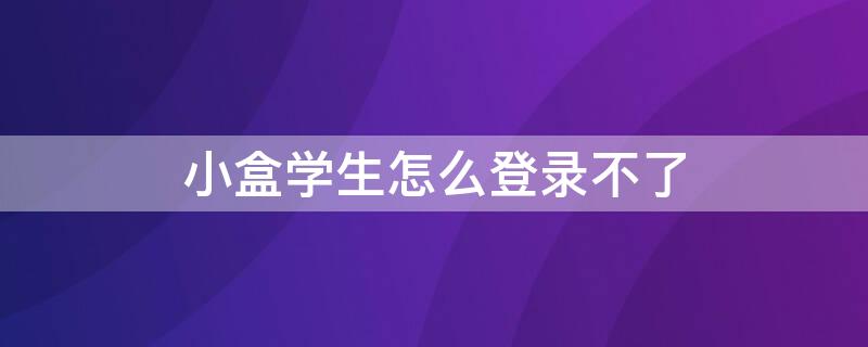 小盒学生怎么登录不了