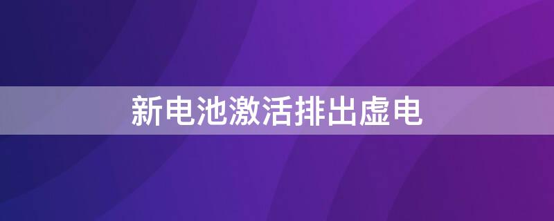 新电池激活排出虚电