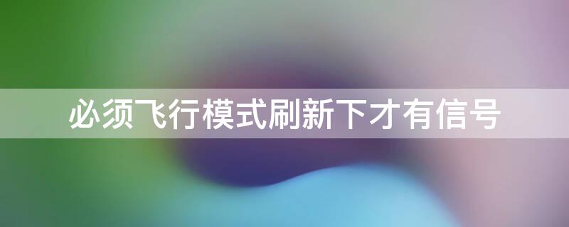 必须飞行模式刷新下才有信号