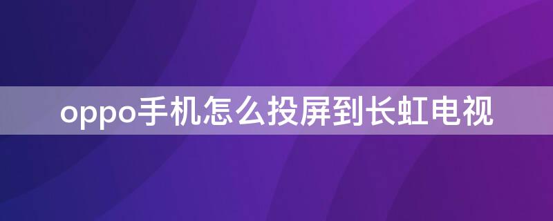 oppo手机怎么投屏到长虹电视