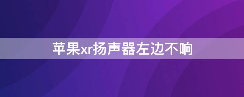 iPhonexr扬声器左边不响