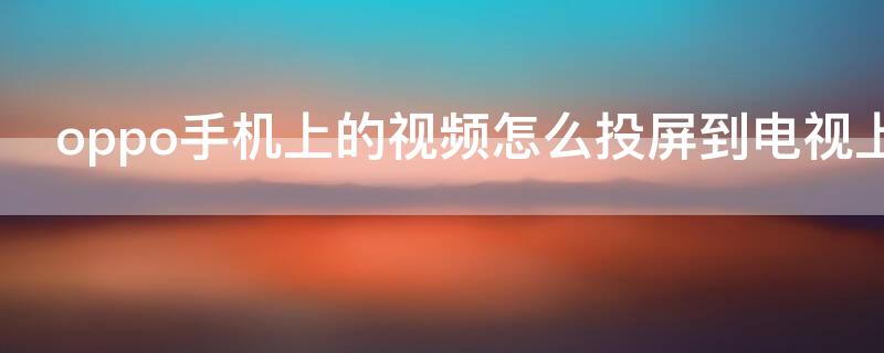 oppo手机上的视频怎么投屏到电视上