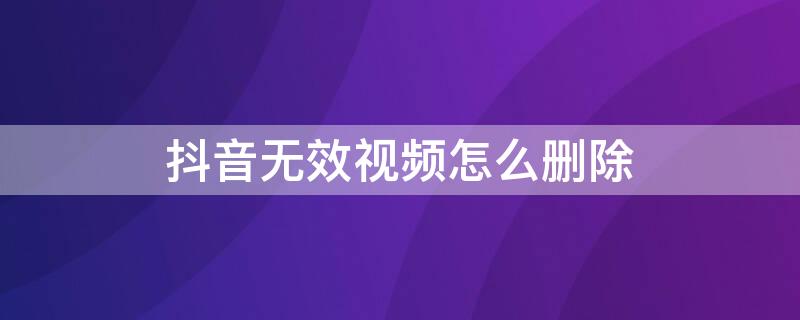 抖音无效视频怎么删除