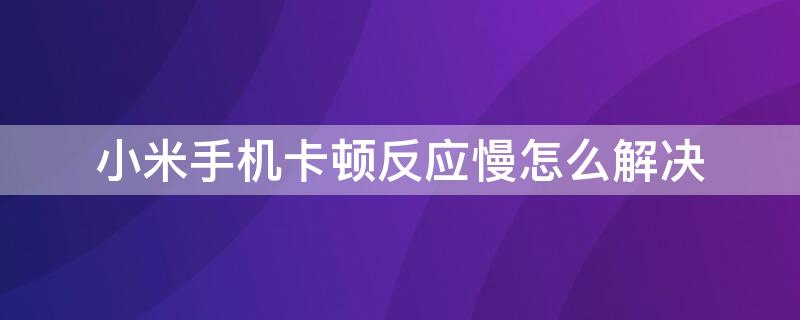 小米手机卡顿反应慢怎么解决