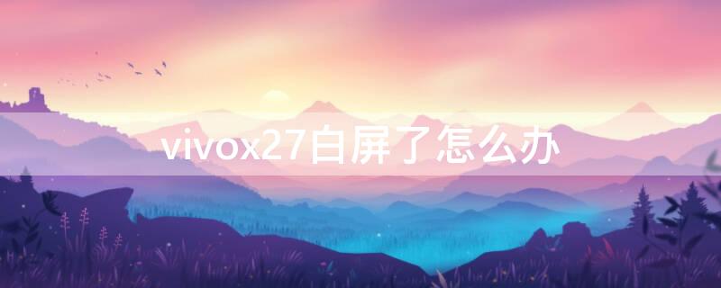 vivox27白屏了怎么办