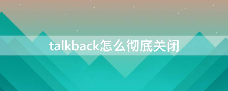 talkback怎么彻底关闭