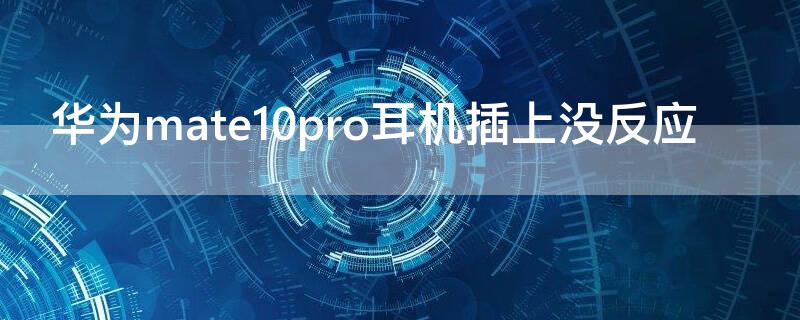 华为mate10pro耳机插上没反应