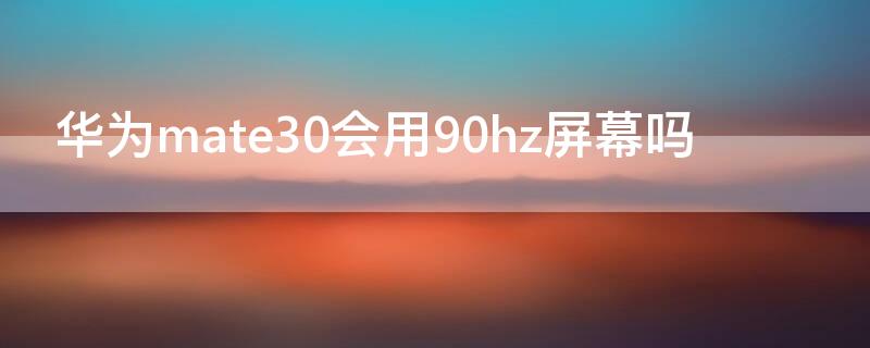 华为mate30会用90hz屏幕吗