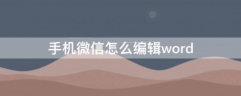 手机微信怎么编辑word