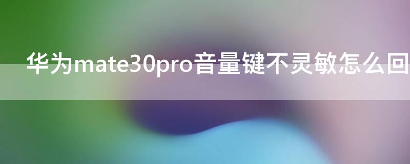 华为mate30pro音量键不灵敏怎么回事