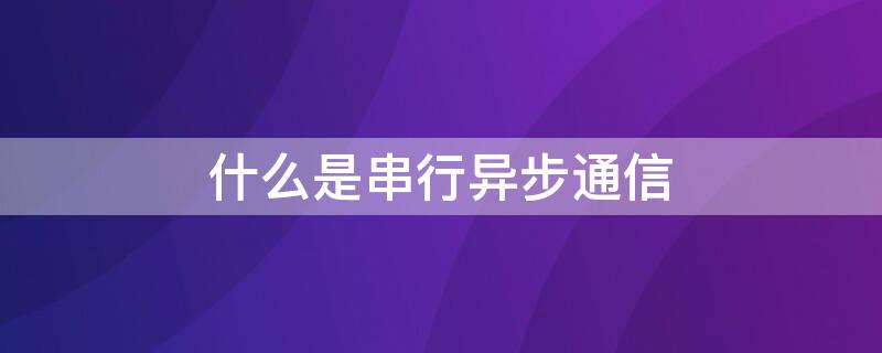 什么是串行异步通信