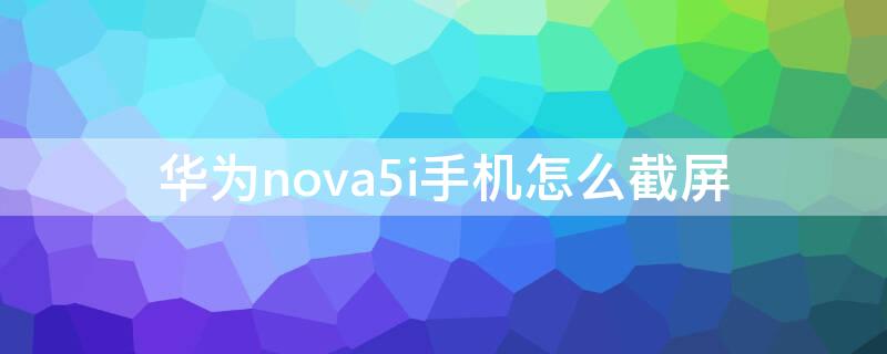 华为nova5i手机怎么截屏