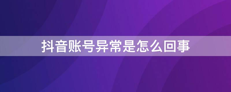 抖音账号异常是怎么回事
